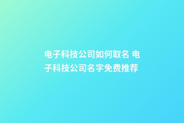 电子科技公司如何取名 电子科技公司名字免费推荐-第1张-公司起名-玄机派